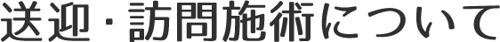 送迎・訪問施術について